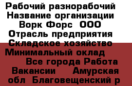 Рабочий-разнорабочий › Название организации ­ Ворк Форс, ООО › Отрасль предприятия ­ Складское хозяйство › Минимальный оклад ­ 32 000 - Все города Работа » Вакансии   . Амурская обл.,Благовещенский р-н